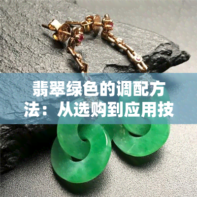 翡翠绿色的调配方法：从选购到应用技巧一网打尽，让你的色彩搭配更加出彩！