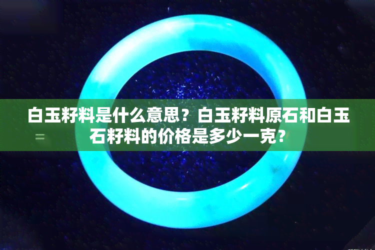 白玉籽料是什么意思？白玉籽料原石和白玉石籽料的价格是多少一克？