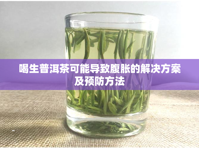 喝生普洱茶可能导致腹胀的解决方案及预防方法