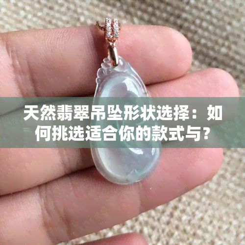 天然翡翠吊坠形状选择：如何挑选适合你的款式与？