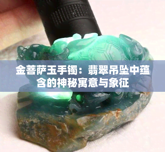 金菩萨玉手镯：翡翠吊坠中蕴含的神秘寓意与象征