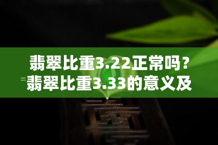 翡翠比重3.22正常吗？翡翠比重3.33的意义及测量方法