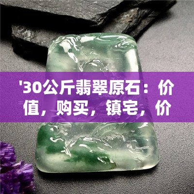 '30公斤翡翠原石：价值，购买，镇宅，价格和评价'