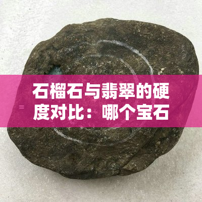 石榴石与翡翠的硬度对比：哪个宝石更具耐久性？