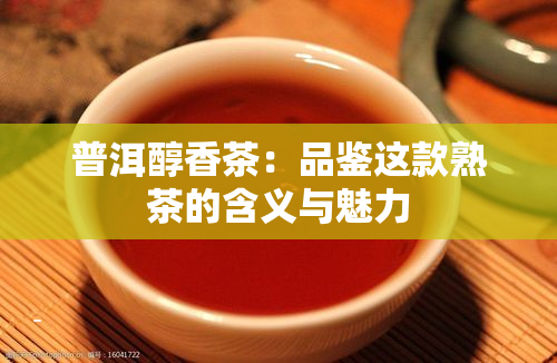 普洱醇香茶：品鉴这款熟茶的含义与魅力