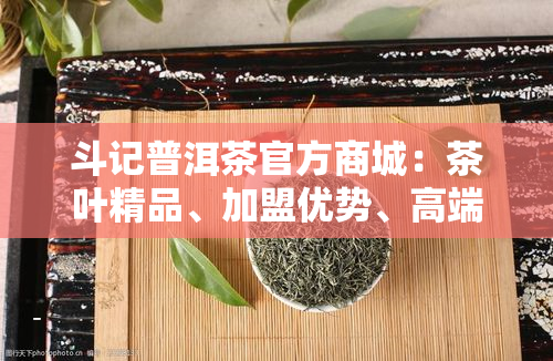 斗记普洱茶官方商城：茶叶精品、加盟优势、高端品质引领市场