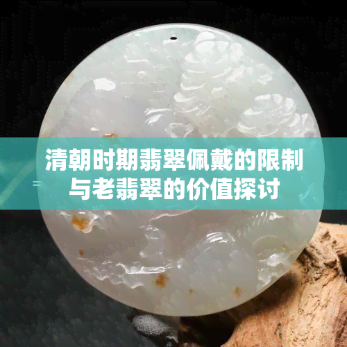 清朝时期翡翠佩戴的限制与老翡翠的价值探讨