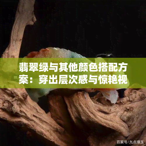 翡翠绿与其他颜色搭配方案：穿出层次感与惊艳视觉效果