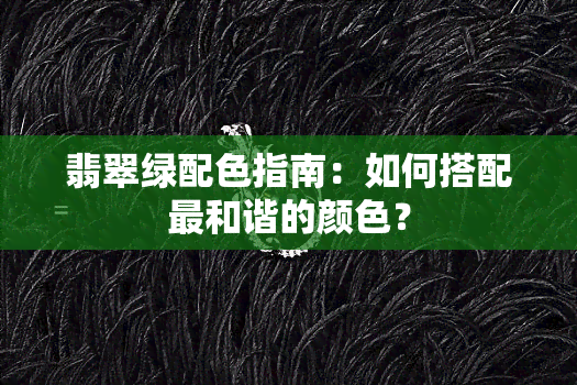 翡翠绿配色指南：如何搭配最和谐的颜色？