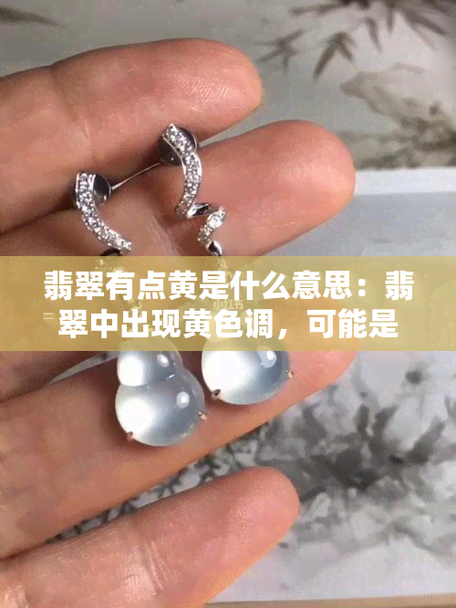 翡翠有点黄是什么意思：翡翠中出现黄色调，可能是瑕疵的表现。