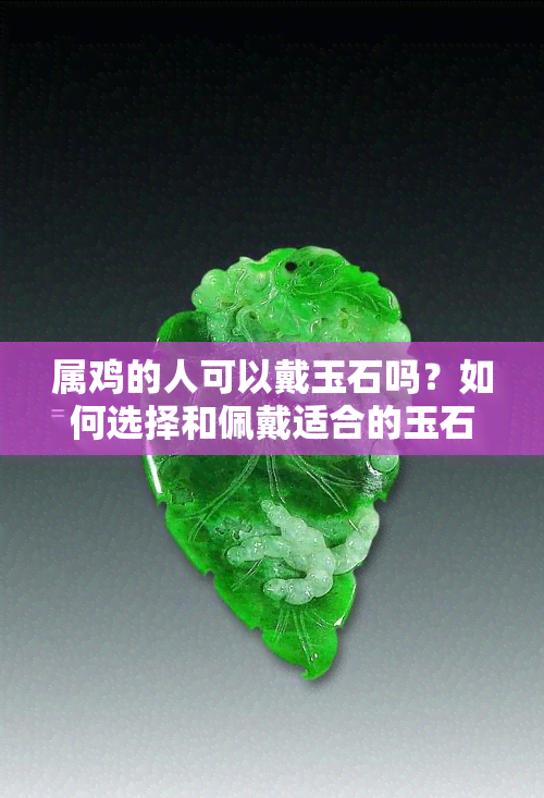 属鸡的人可以戴玉石吗？如何选择和佩戴适合的玉石饰品？