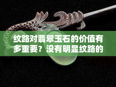 纹路对翡翠玉石的价值有多重要？没有明显纹路的翡翠是否仍然有高价值？