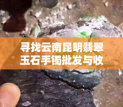 寻找云南昆明翡翠玉石手镯批发与收藏的热门之地