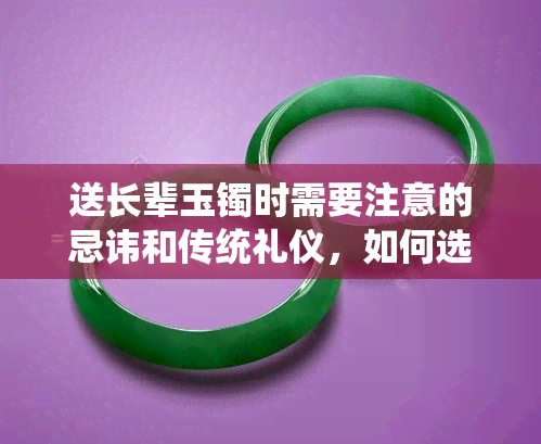 送长辈玉镯时需要注意的忌讳和传统礼仪，如何选择合适的礼物？