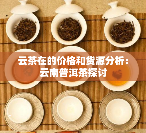 云茶在的价格和货源分析：云南普洱茶探讨