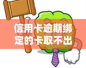 信用卡逾期绑定的卡取不出来怎么办？