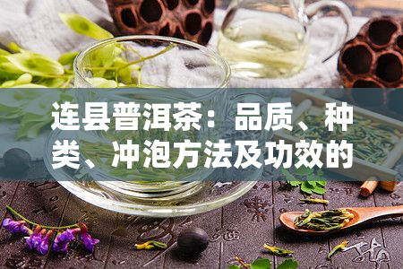 连县普洱茶：品质、种类、冲泡方法及功效的全面指南