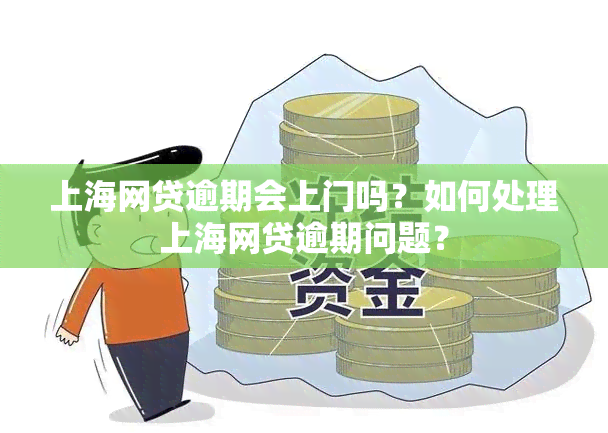 上海网贷逾期会上门吗？如何处理上海网贷逾期问题？