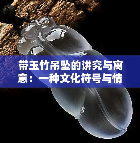 带玉竹吊坠的讲究与寓意：一种文化符号与情感寄托