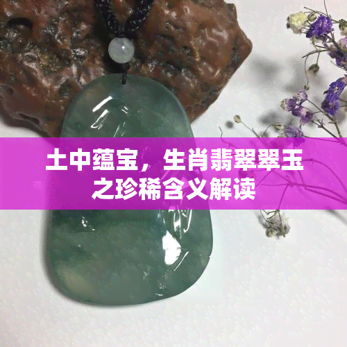 土中蕴宝，生肖翡翠翠玉之珍稀含义解读