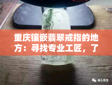 重庆镶嵌翡翠戒指的地方：寻找专业工匠，了解重庆翡翠镶嵌之地！