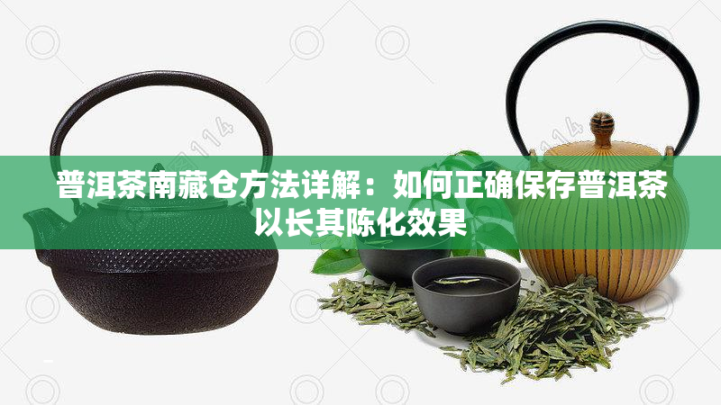 普洱茶南藏仓方法详解：如何正确保存普洱茶以长其陈化效果