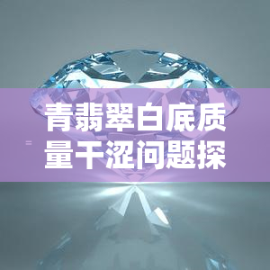 青翡翠白底质量干涩问题探究