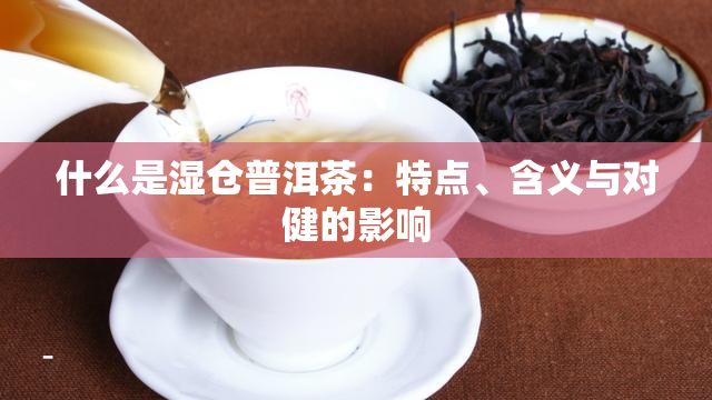 什么是湿仓普洱茶：特点、含义与对健的影响