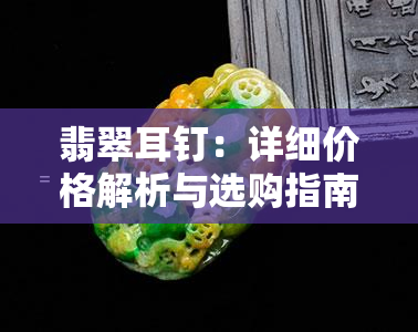 翡翠耳钉：详细价格解析与选购指南