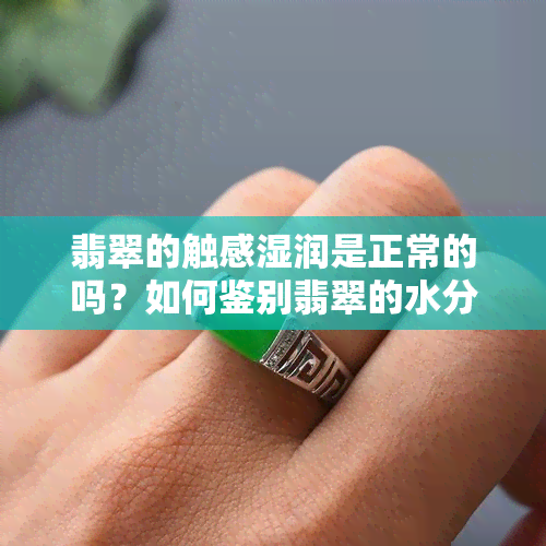 翡翠的触感湿润是正常的吗？如何鉴别翡翠的水分与质量？