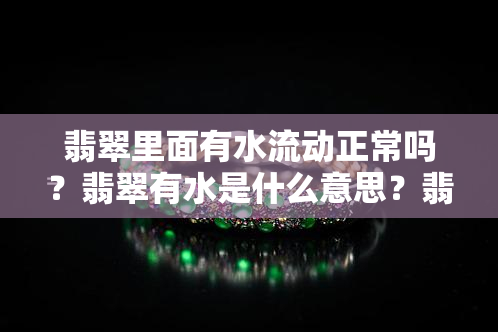 翡翠里面有水流动正常吗？翡翠有水是什么意思？翡翠有水纹是怎么回事？