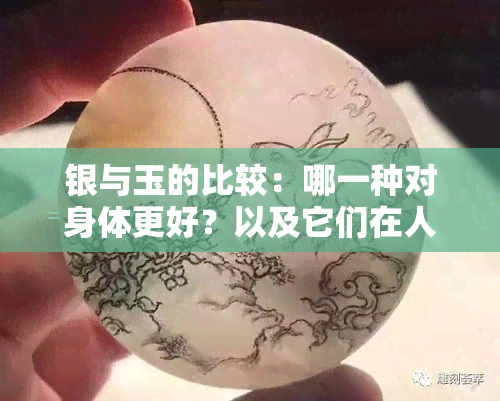 银与玉的比较：哪一种对身体更好？以及它们在人体健康中的应用和影响