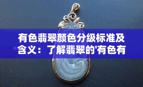 有色翡翠颜色分级标准及含义：了解翡翠的'有色有种'现象和分级表