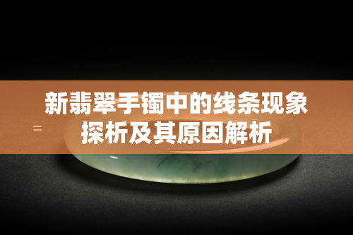 新翡翠手镯中的线条现象探析及其原因解析