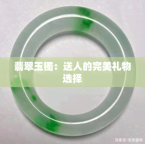 翡翠玉镯：送人的完美礼物选择