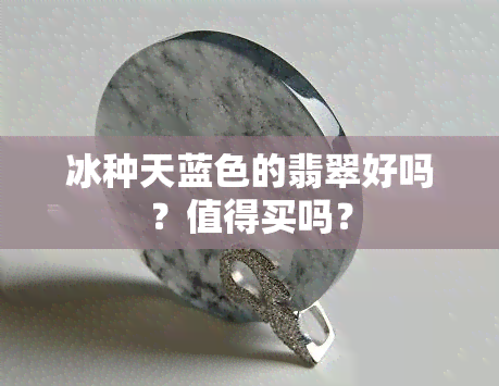 冰种天蓝色的翡翠好吗？值得买吗？