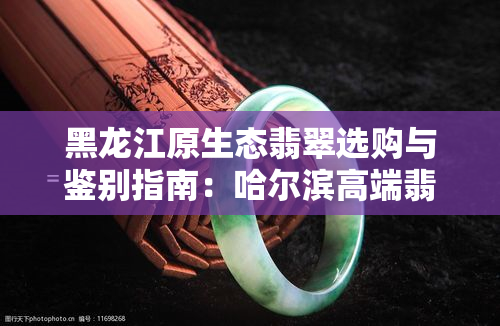 黑龙江原生态翡翠选购与鉴别指南：哈尔滨高端翡翠市场解析