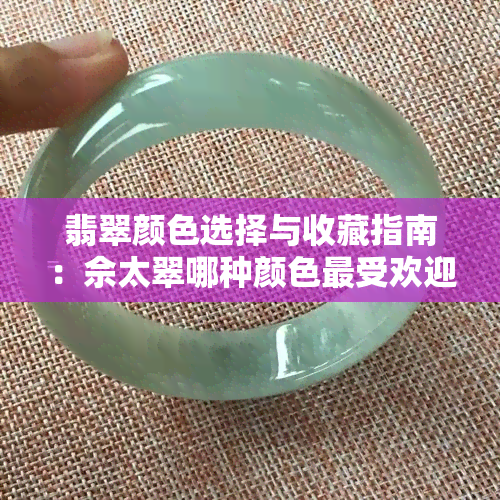 翡翠颜色选择与收藏指南：佘太翠哪种颜色更受欢迎？