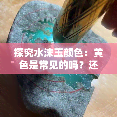 探究水沫玉颜色：黄色是常见的吗？还有哪些其他颜色？