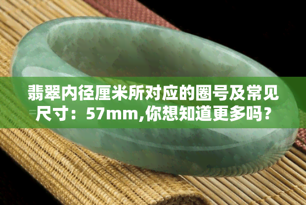 翡翠内径厘米所对应的圈号及常见尺寸：57mm,你想知道更多吗？