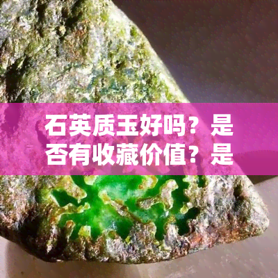 石英质玉好吗？是否有收藏价值？是否为天然玉石？