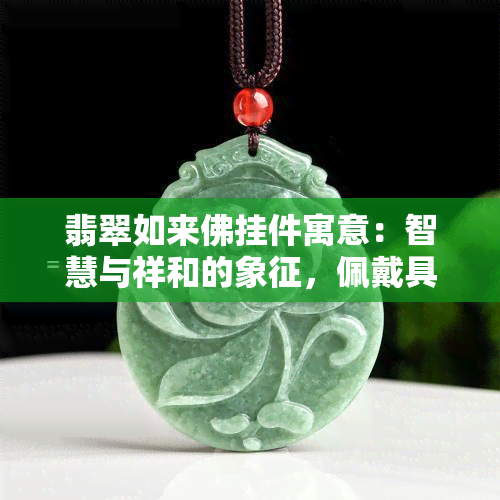 翡翠如来佛挂件寓意：智慧与祥和的象征，佩戴具有祈福与庇佑作用。