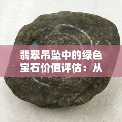 翡翠吊坠中的绿色宝石价值评估：从货源到批发，探究市场价格