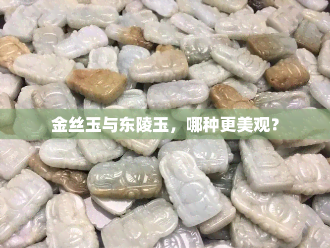 金丝玉与东陵玉，哪种更美观？