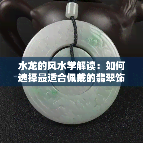 水龙的风水学解读：如何选择最适合佩戴的翡翠饰品