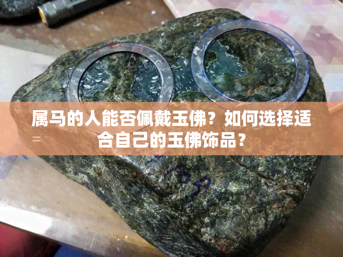 属马的人能否佩戴玉佛？如何选择适合自己的玉佛饰品？