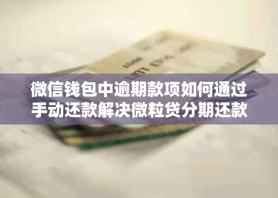 微信钱包中逾期款项如何通过手动还款解决微粒贷分期还款失败问题