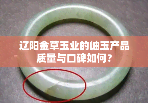 辽阳金草玉业的岫玉产品质量与口碑如何？