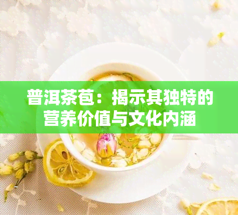 普洱茶苞：揭示其独特的营养价值与文化内涵