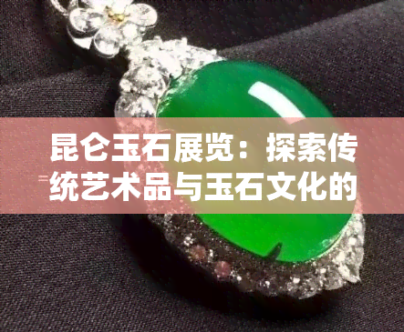 昆仑玉石展览：探索传统艺术品与玉石文化的综合展示平台